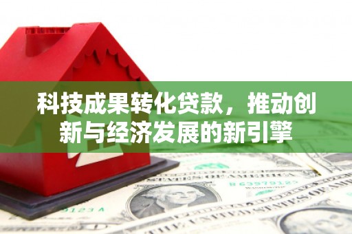 雨花科技成果转化贷款，推动创新与经济发展的新引擎