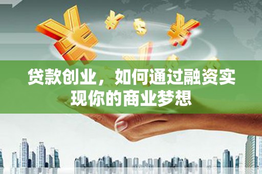 雨花贷款创业，如何通过融资实现你的商业梦想