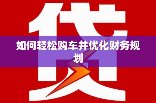 雨花如何轻松购车并优化财务规划