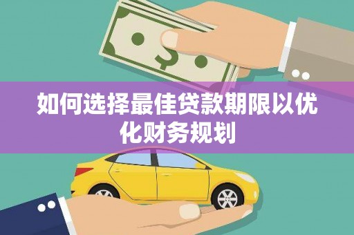 雨花如何选择最佳贷款期限以优化财务规划