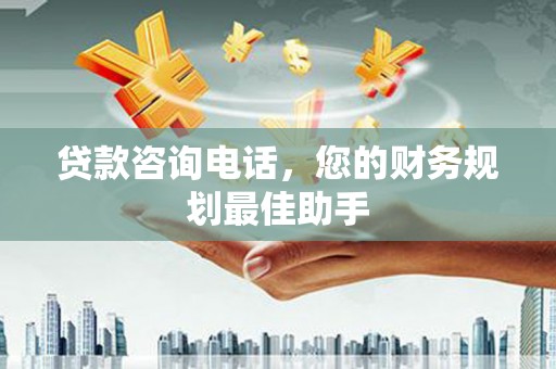 雨花贷款咨询电话，您的财务规划最佳助手