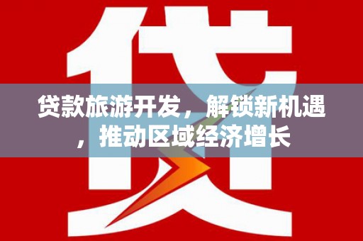 雨花贷款旅游开发，解锁新机遇，推动区域经济增长