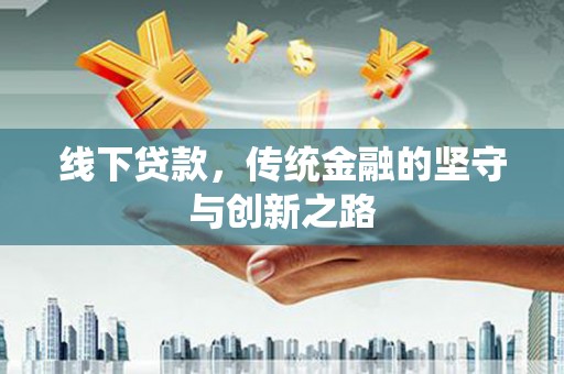 雨花线下贷款，传统金融的坚守与创新之路