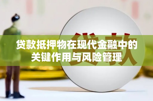 雨花贷款抵押物在现代金融中的关键作用与风险管理