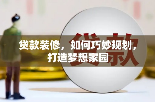 雨花贷款装修，如何巧妙规划，打造梦想家园