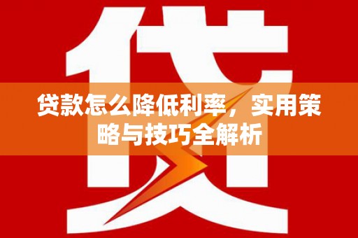 雨花贷款怎么降低利率，实用策略与技巧全解析