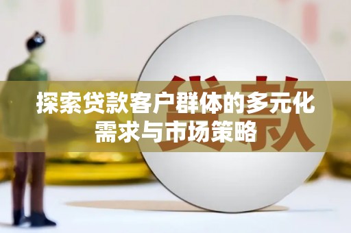 雨花探索贷款客户群体的多元化需求与市场策略