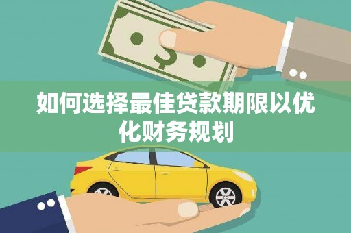 雨花如何选择最佳贷款期限以优化财务规划