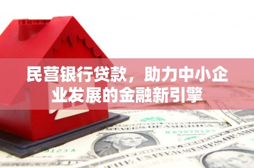 雨花民营银行贷款，助力中小企业发展的金融新引擎