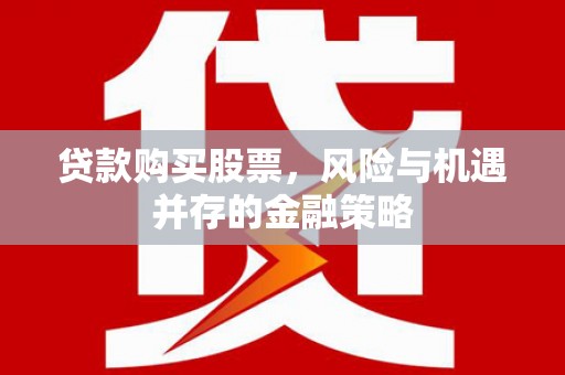 雨花贷款购买股票，风险与机遇并存的金融策略