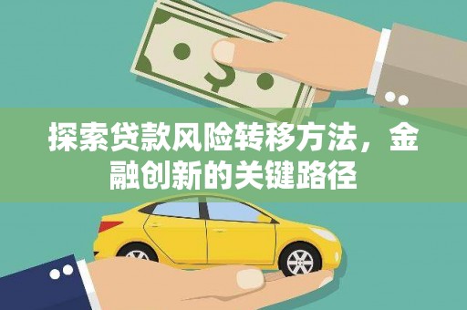 雨花探索贷款风险转移方法，金融创新的关键路径