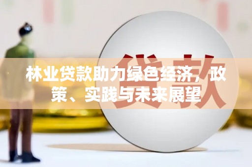 雨花林业贷款助力绿色经济，政策、实践与未来展望