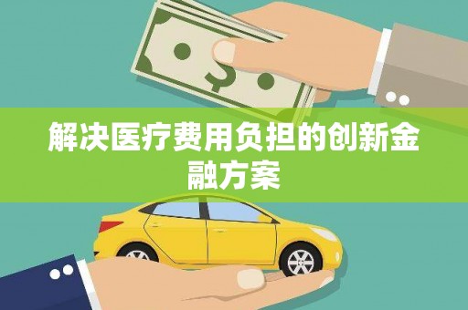 雨花解决医疗费用负担的创新金融方案