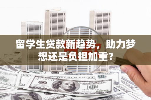 雨花留学生贷款新趋势，助力梦想还是负担加重？