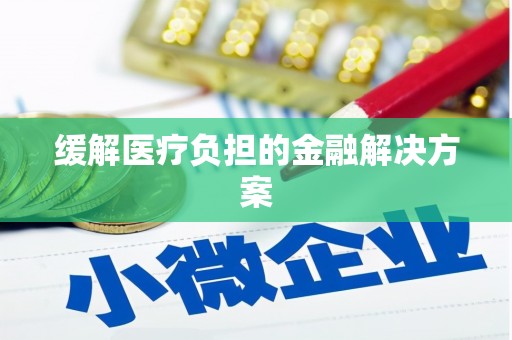 雨花缓解医疗负担的金融解决方案