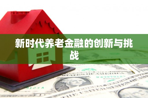 雨花新时代养老金融的创新与挑战