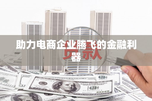 雨花助力电商企业腾飞的金融利器