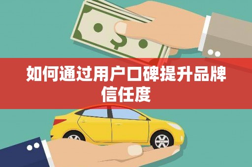 雨花如何通过用户口碑提升品牌信任度