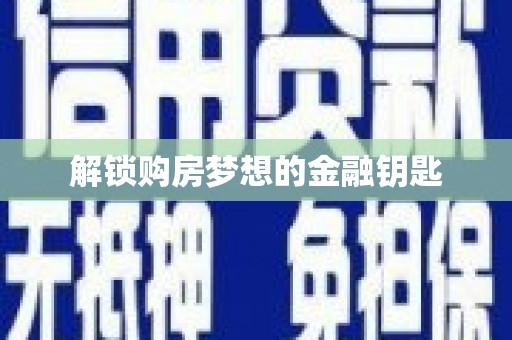 雨花解锁购房梦想的金融钥匙