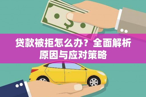 雨花贷款被拒怎么办？全面解析原因与应对策略