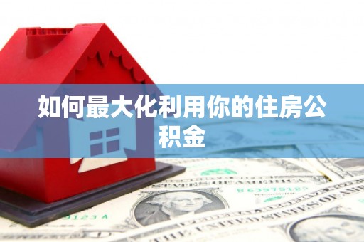 雨花如何最大化利用你的住房公积金