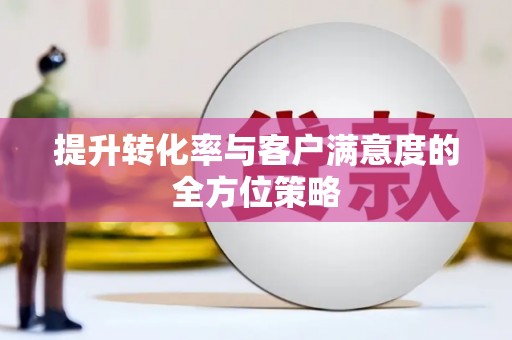 雨花提升转化率与客户满意度的全方位策略
