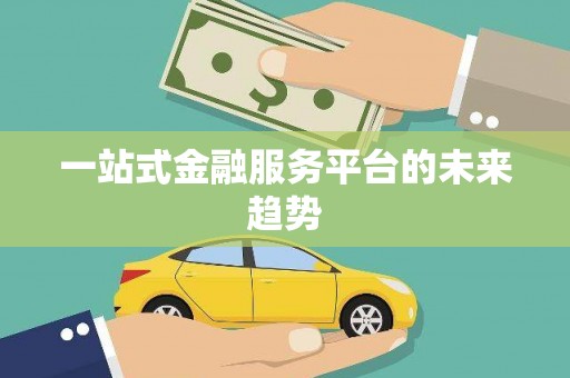 雨花一站式金融服务平台的未来趋势