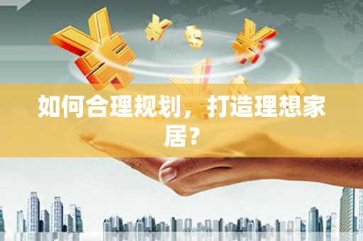 雨花如何合理规划，打造理想家居？