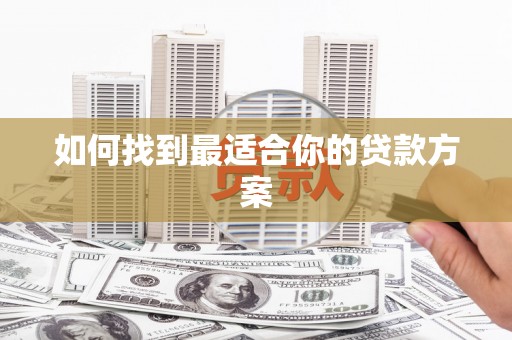 雨花如何找到最适合你的贷款方案