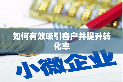 雨花如何有效吸引客户并提升转化率