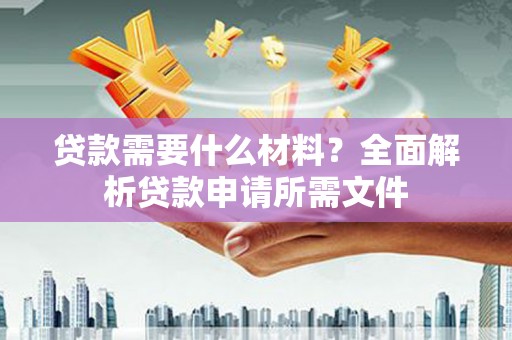 雨花贷款需要什么材料？全面解析贷款申请所需文件