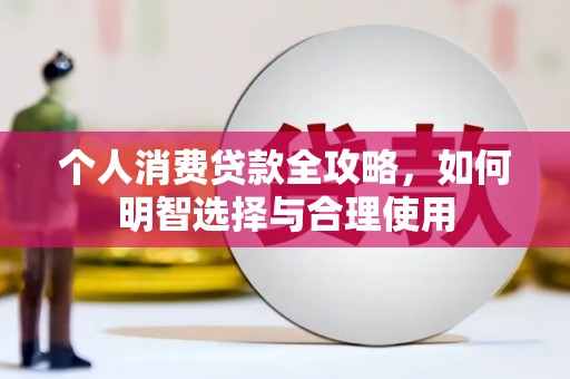 雨花个人消费贷款全攻略，如何明智选择与合理使用