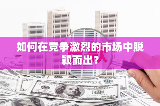 雨花如何在竞争激烈的市场中脱颖而出？