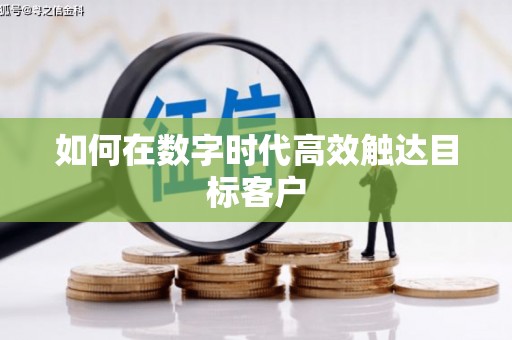 雨花如何在数字时代高效触达目标客户