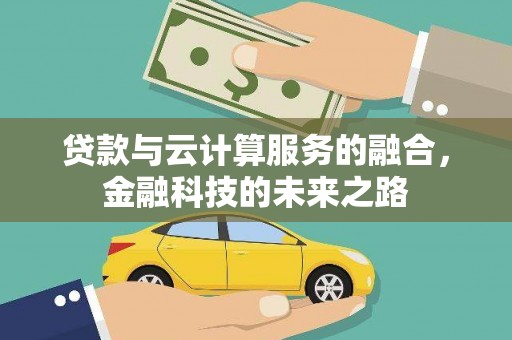 雨花贷款与云计算服务的融合，金融科技的未来之路